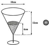Ly thủy tinh hình nón cao 12cm miệng 10cm chứa nước cao 6cm và viên bi sắt đường kính 3cm