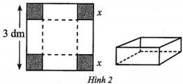 Hình 2 - Tấm bìa hình vuông cạnh 3 dm bị cắt bốn hình vuông nhỏ cạnh x ở bốn góc và khối hộp chữ nhật không nắp tạo thành sau khi gấp