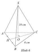 Hình chóp tam giác đều S.ABC với SO = 10 cm, BC = 6 cm (Hình 6)